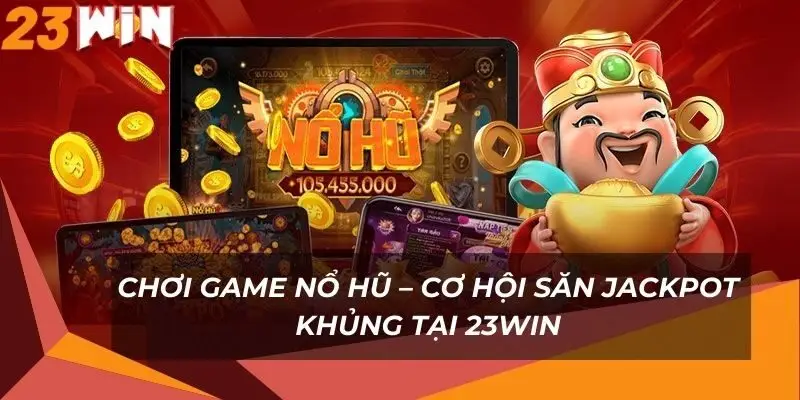 choi-game-no-hu-co-hoi-san-jackpot-khung-tai-23win
