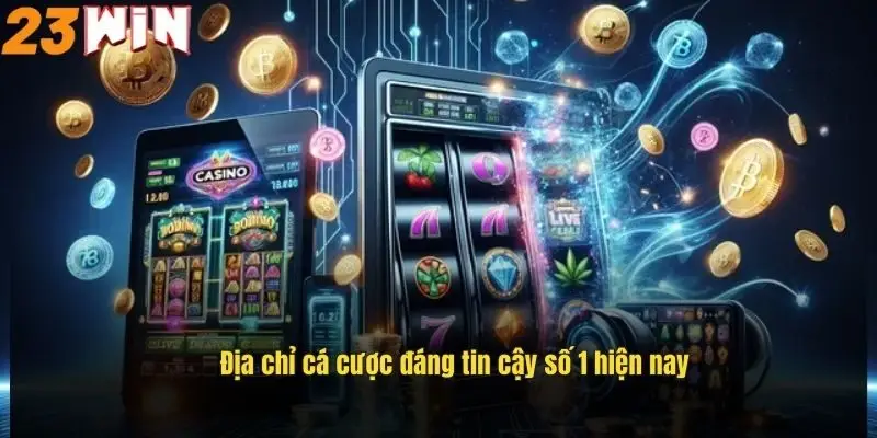 Địa chỉ cá cược đáng tin cậy số 1 hiện nay