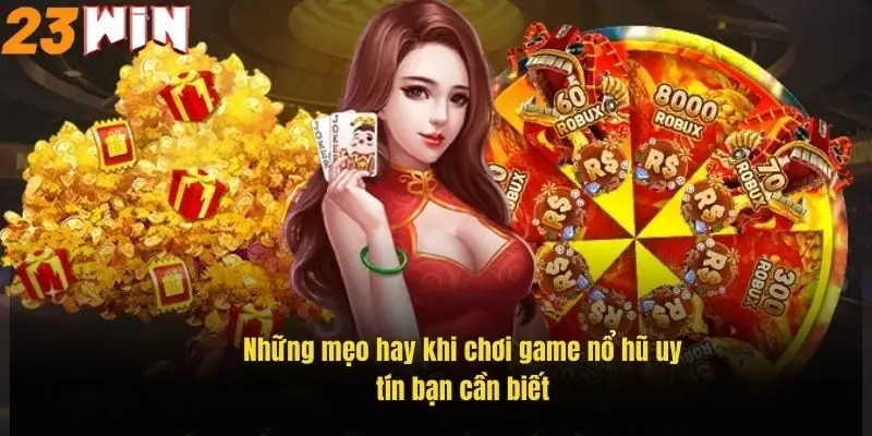 Game Nổ Hũ Uy Tín – Săn Thưởng Đỉnh Cao Tại 23Win 3 nhung-meo-hay-khi-choi-game-no-hu-uy-tin-ban-can-biet